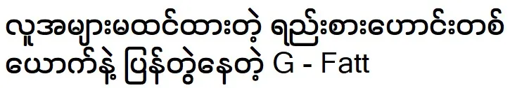 Singer G-Fatt is going back to Shwe Ma Bon